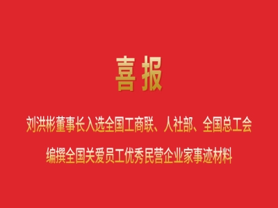 喜報(bào)丨劉洪彬董事長(zhǎng)入選全國(guó)工商聯(lián)、人社部、全國(guó)總工會(huì)編撰全國(guó)關(guān)愛員工優(yōu)秀民營(yíng)企業(yè)家事跡材料